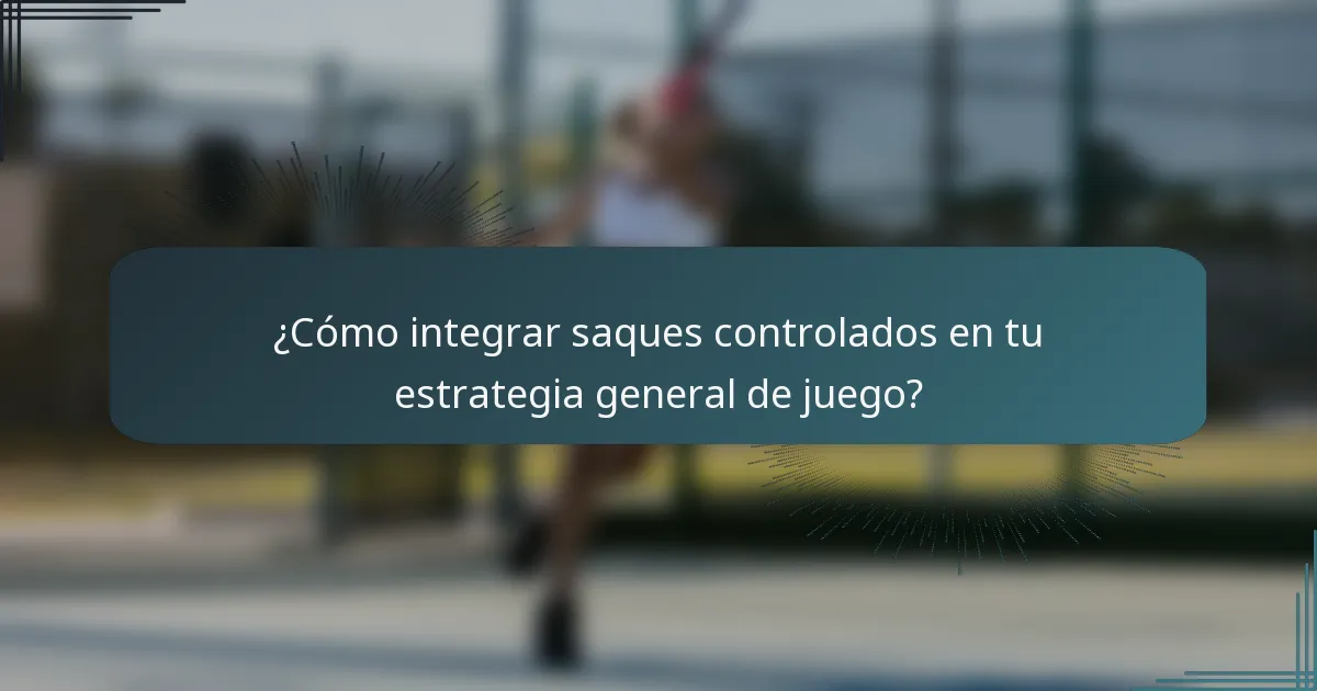 ¿Cómo integrar saques controlados en tu estrategia general de juego?