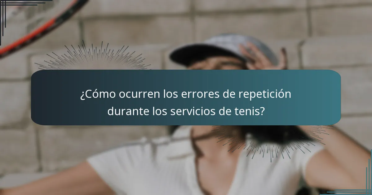 ¿Cómo ocurren los errores de repetición durante los servicios de tenis?