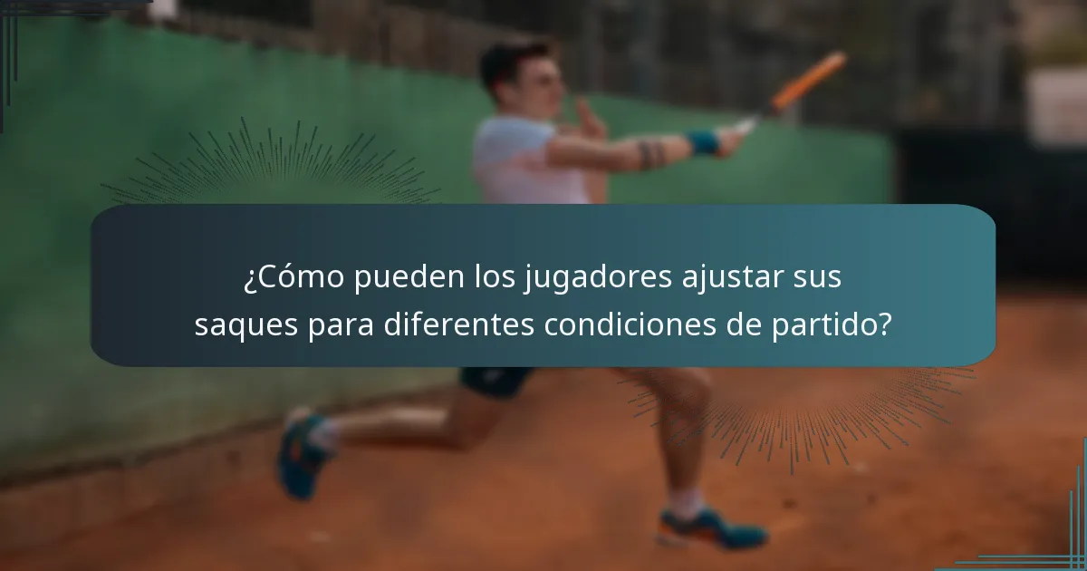 ¿Cómo pueden los jugadores ajustar sus saques para diferentes condiciones de partido?