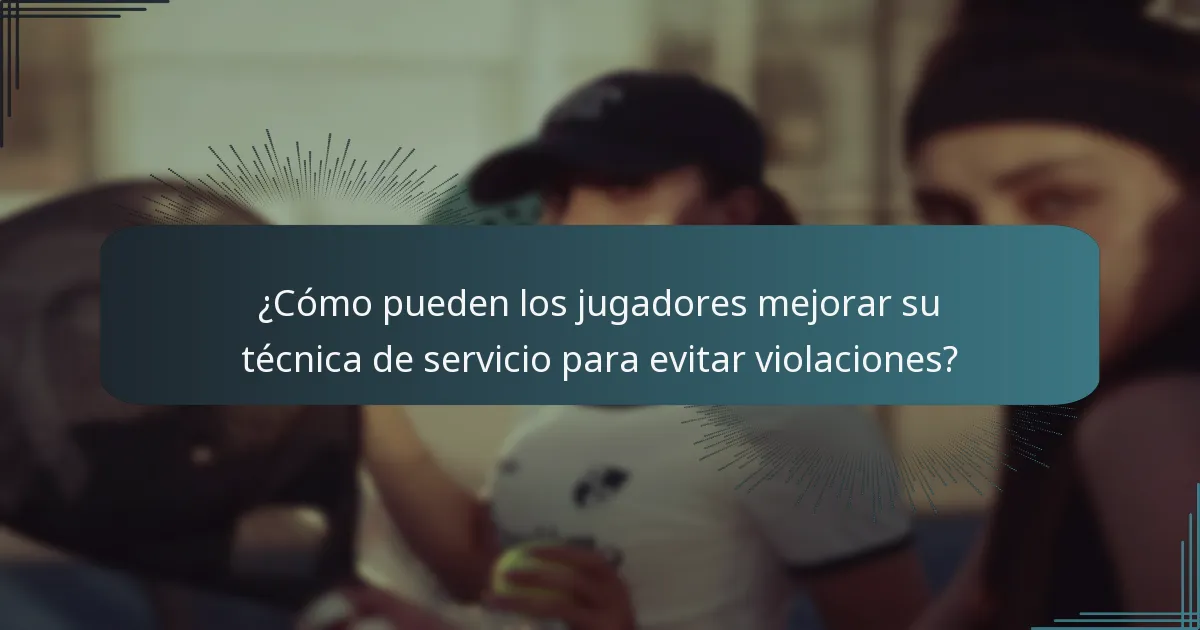 ¿Cómo pueden los jugadores mejorar su técnica de servicio para evitar violaciones?