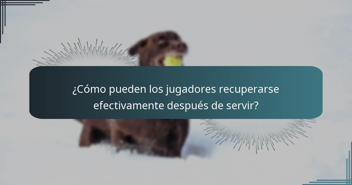 ¿Cómo pueden los jugadores recuperarse efectivamente después de servir?