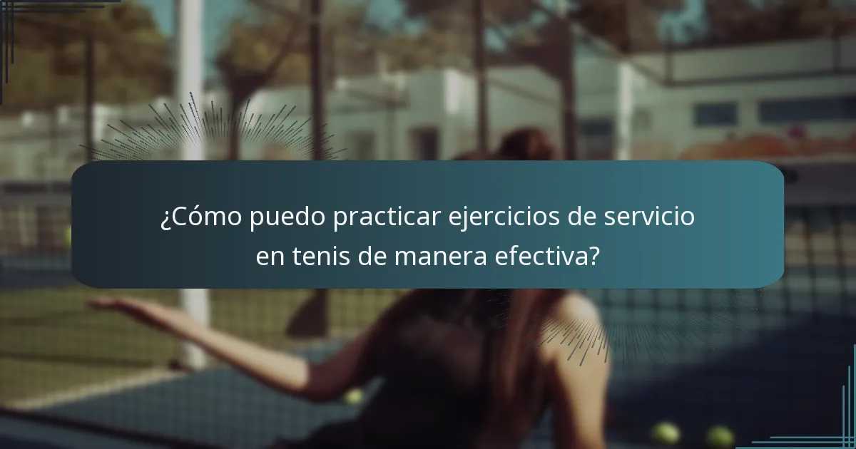 ¿Cómo puedo practicar ejercicios de servicio en tenis de manera efectiva?