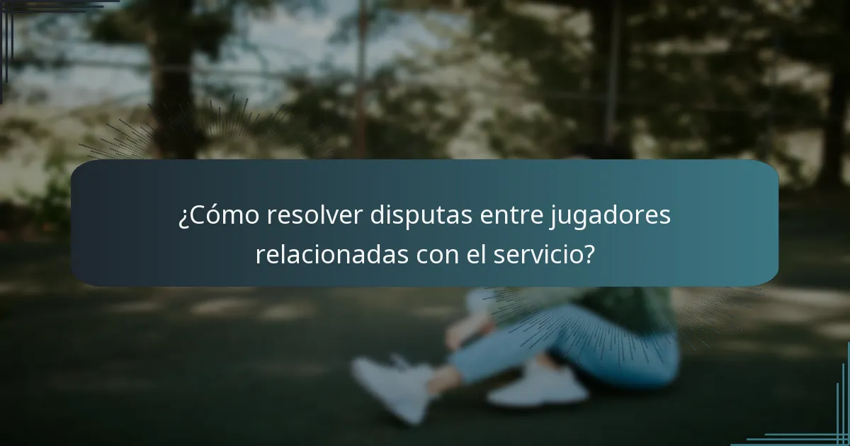 ¿Cómo resolver disputas entre jugadores relacionadas con el servicio?