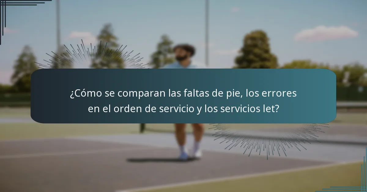 ¿Cómo se comparan las faltas de pie, los errores en el orden de servicio y los servicios let?