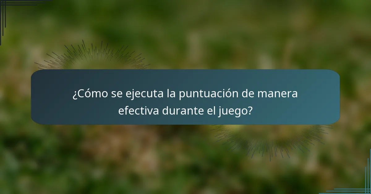 ¿Cómo se ejecuta la puntuación de manera efectiva durante el juego?