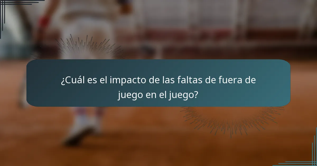 ¿Cuál es el impacto de las faltas de fuera de juego en el juego?