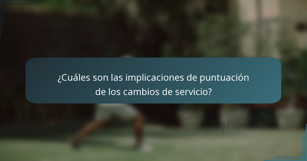 ¿Cuáles son las implicaciones de puntuación de los cambios de servicio?