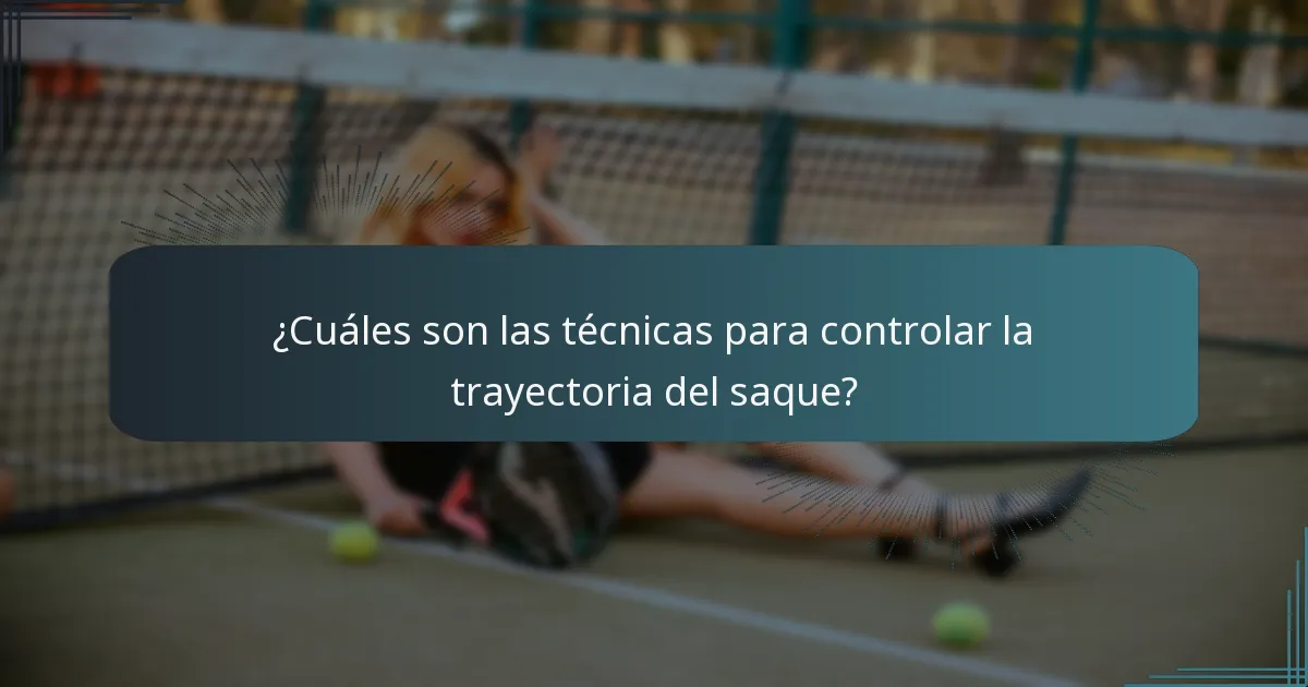 ¿Cuáles son las técnicas para controlar la trayectoria del saque?