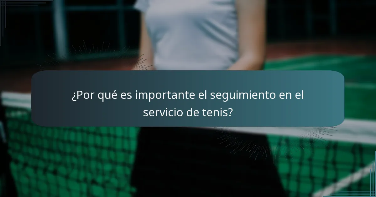 ¿Por qué es importante el seguimiento en el servicio de tenis?