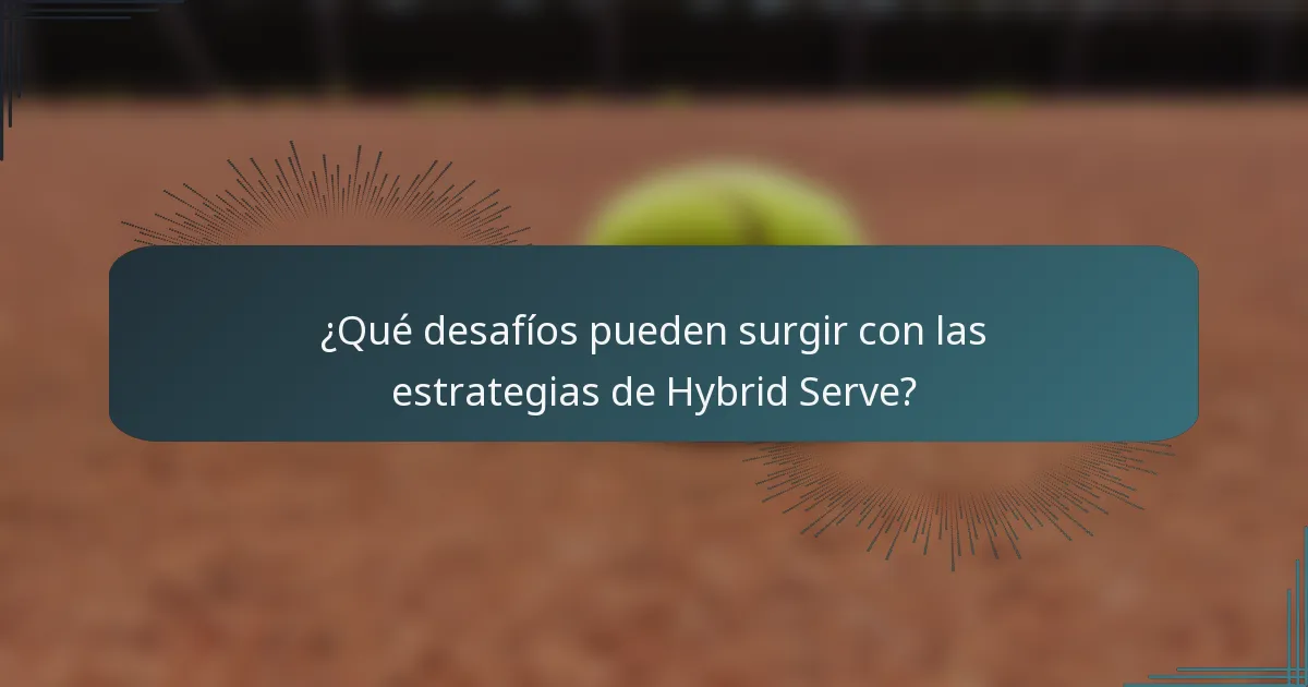 ¿Qué desafíos pueden surgir con las estrategias de Hybrid Serve?
