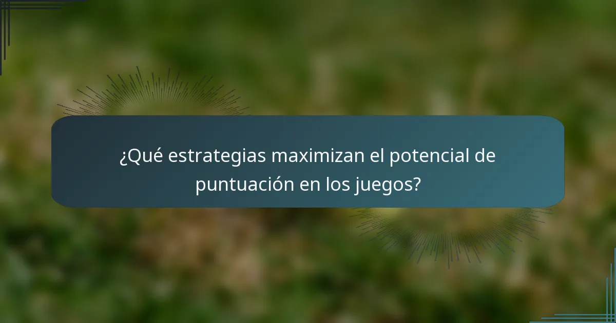 ¿Qué estrategias maximizan el potencial de puntuación en los juegos?