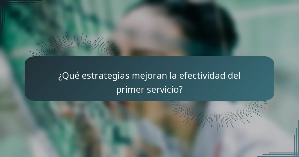 ¿Qué estrategias mejoran la efectividad del primer servicio?
