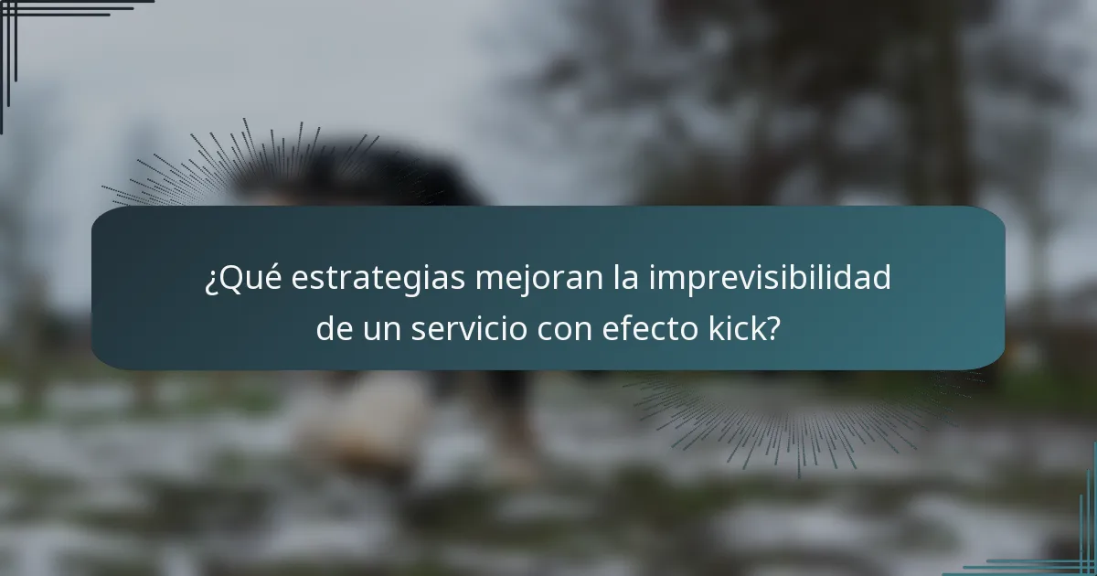 ¿Qué estrategias mejoran la imprevisibilidad de un servicio con efecto kick?