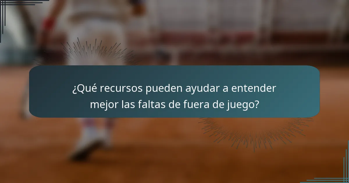 ¿Qué recursos pueden ayudar a entender mejor las faltas de fuera de juego?