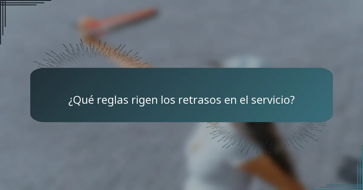 ¿Qué reglas rigen los retrasos en el servicio?