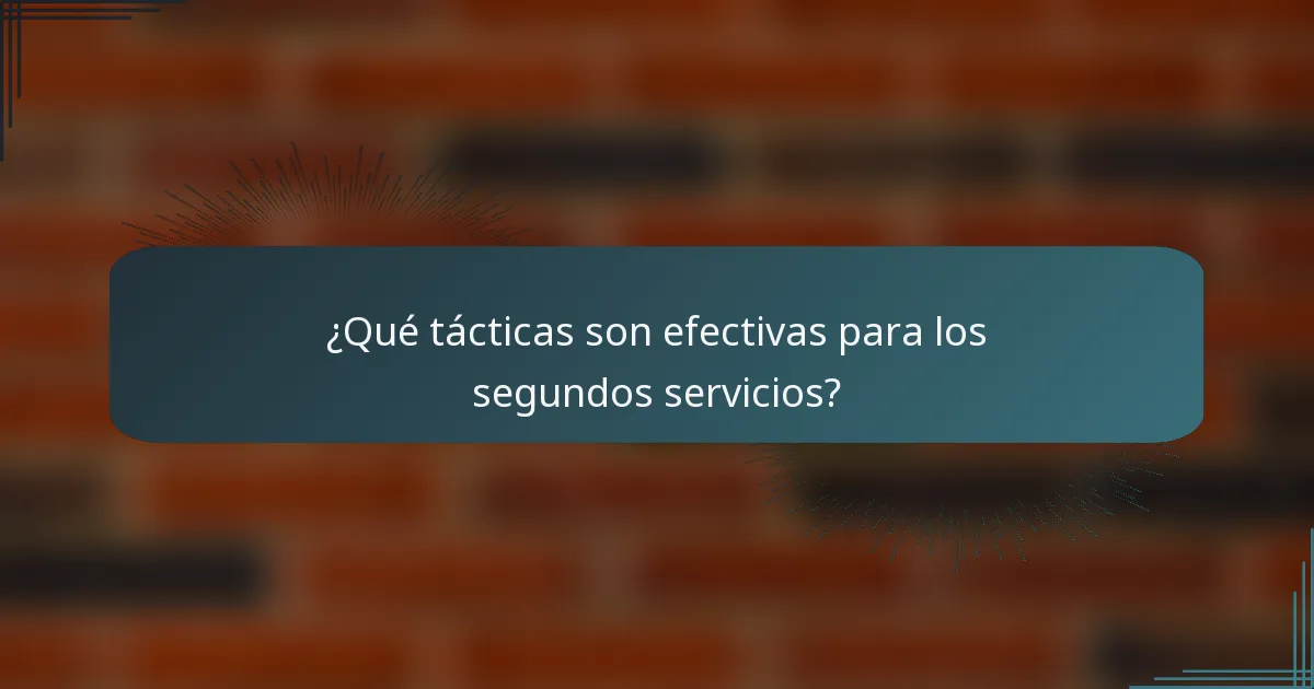 ¿Qué tácticas son efectivas para los segundos servicios?